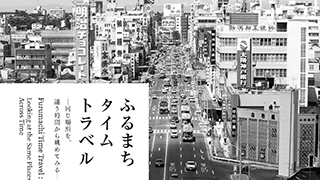 企画展「ふるまちタイムトラベル－同じ場所を、違う時間から眺めてみる－」